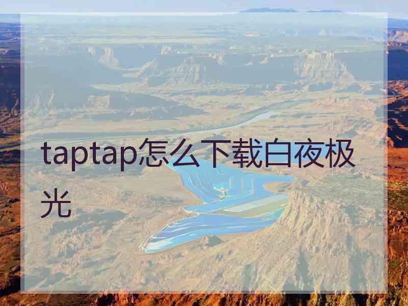 taptap怎么下载白夜极光 taptap怎么下载白夜极光