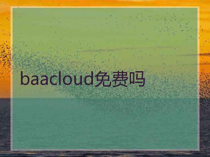 baacloud免费吗 baacloud免费吗