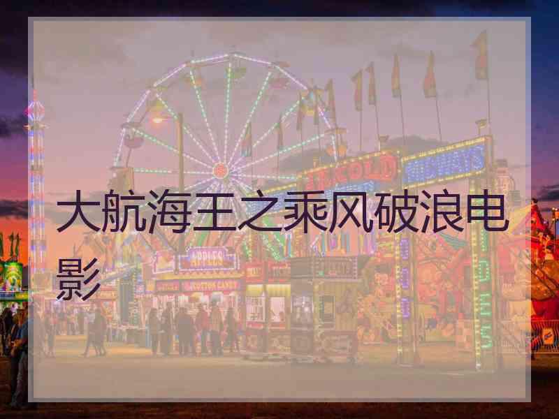 大航海王之乘风破浪电影 大航海王之乘风破浪电影