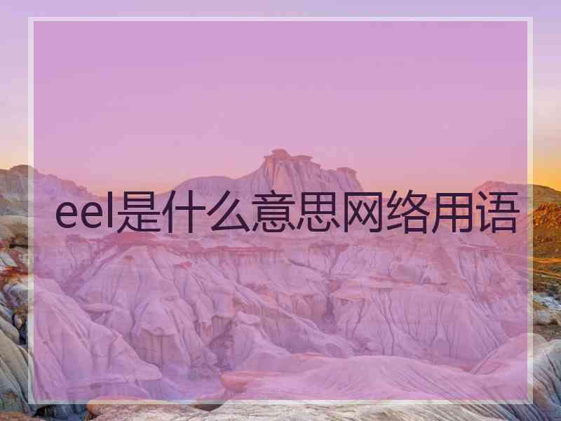 eel是什么意思网络用语 eel是什么意思网络用语