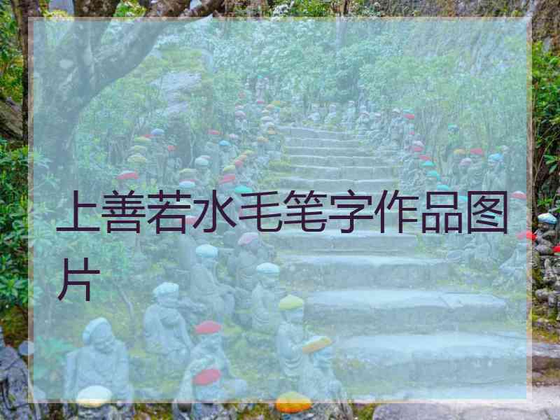 上善若水毛笔字作品图片 上善若水毛笔字作品图片