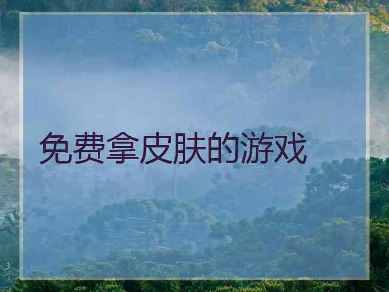 免费拿皮肤的游戏 免费拿皮肤的游戏