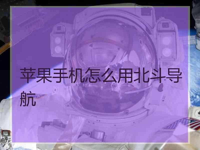 苹果手机怎么用北斗导航 苹果手机怎么用北斗导航