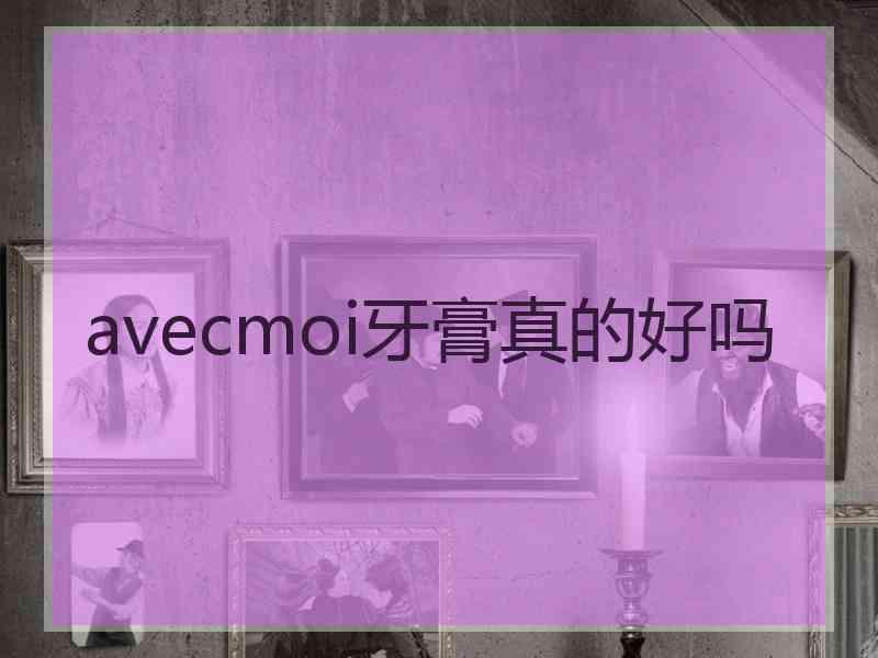 avecmoi牙膏真的好吗 avecmoi牙膏真的好吗