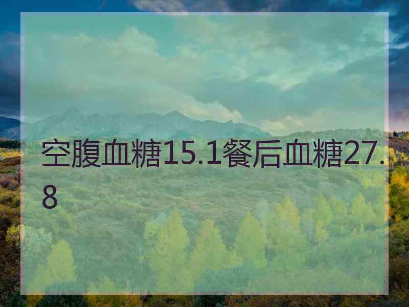 空腹血糖15.1餐后血糖27.8 空腹血糖15.1餐后血糖27.8