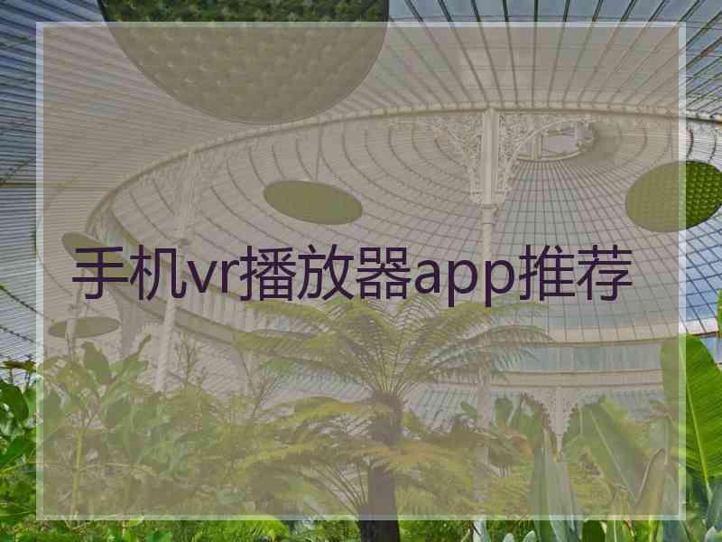 手机vr播放器app推荐 手机vr播放器app推荐