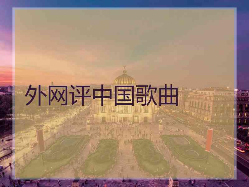 外网评中国歌曲 外网评中国歌曲