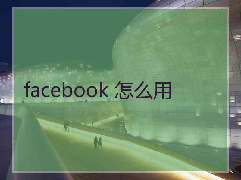 facebook 怎么用 facebook 怎么用