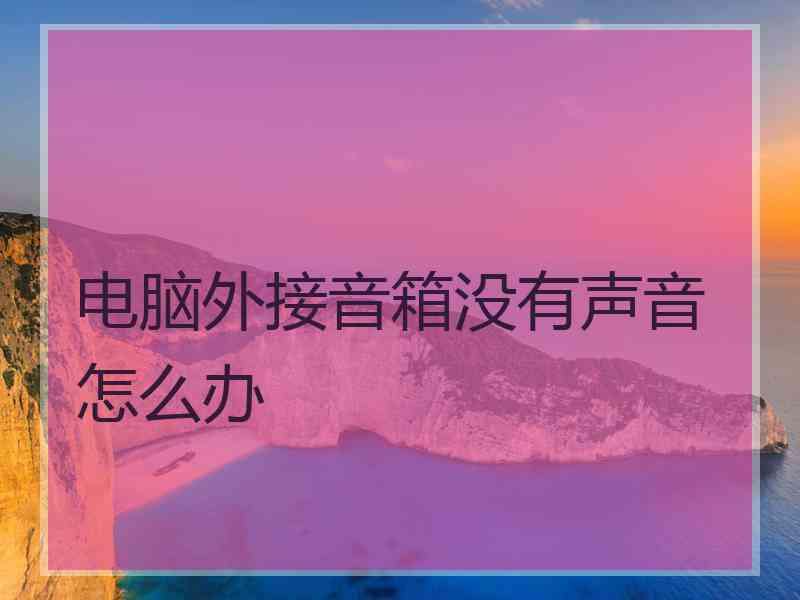 电脑外接音箱没有声音怎么办 电脑外接音箱没有声音怎么办