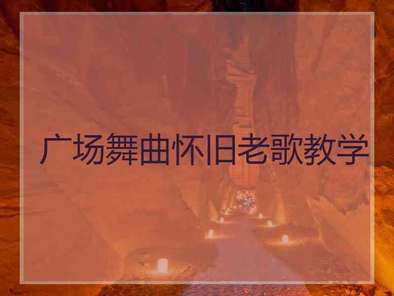 广场舞曲怀旧老歌教学 广场舞曲怀旧老歌教学