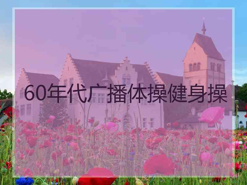 60年代广播体操健身操 60年代广播体操健身操