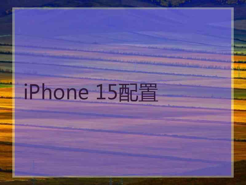 iPhone 15配置 iPhone 15配置