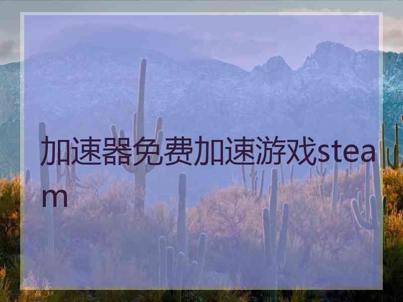 加速器免费加速游戏steam 加速器免费加速游戏steam
