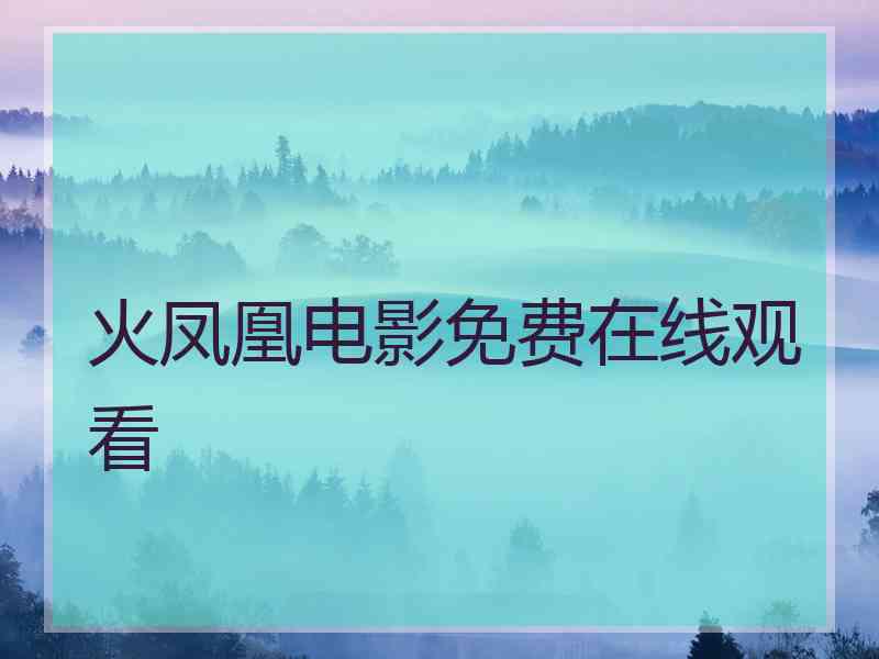 火凤凰电影免费在线观看 火凤凰电影免费在线观看