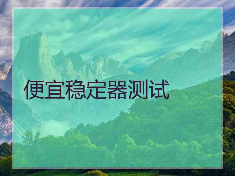 便宜稳定器测试 便宜稳定器测试