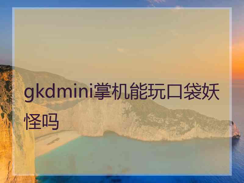 gkdmini掌机能玩口袋妖怪吗 gkdmini掌机能玩口袋妖怪吗