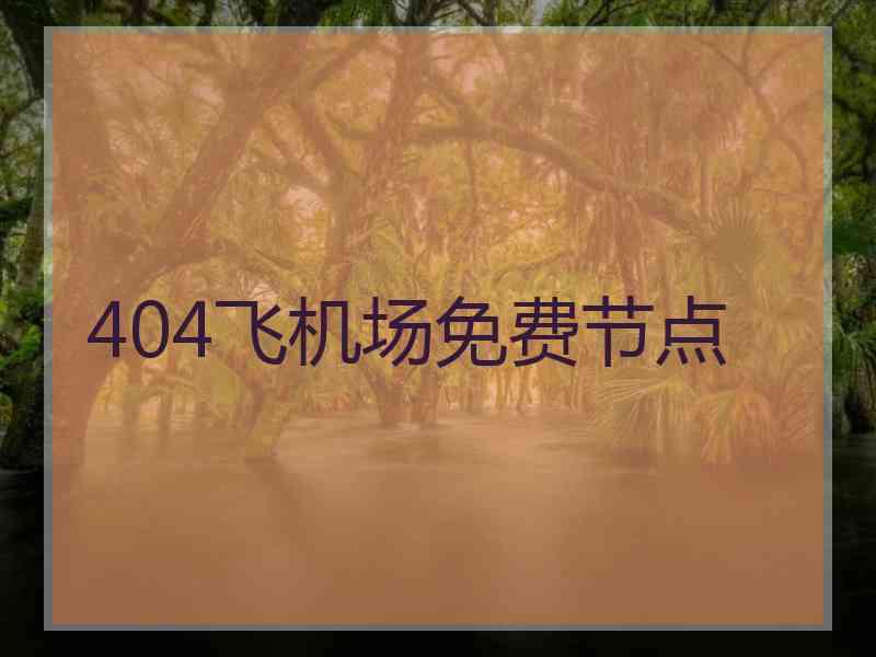 404飞机场免费节点 404飞机场免费节点