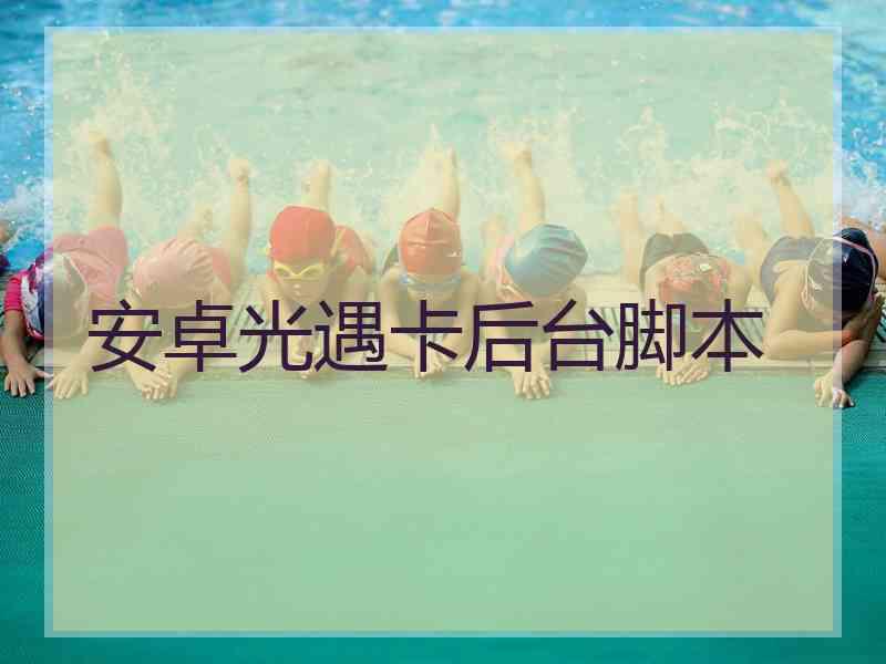 安卓光遇卡后台脚本 安卓光遇卡后台脚本