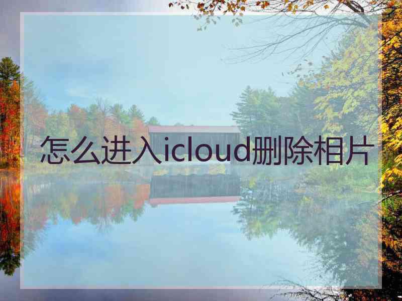 怎么进入icloud删除相片 怎么进入icloud删除相片
