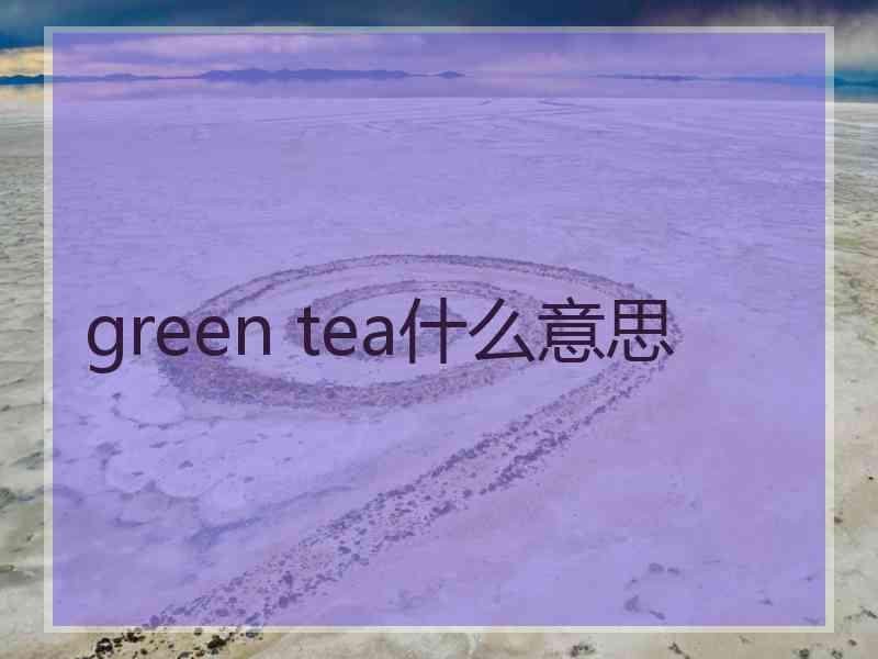 green tea什么意思 green tea什么意思