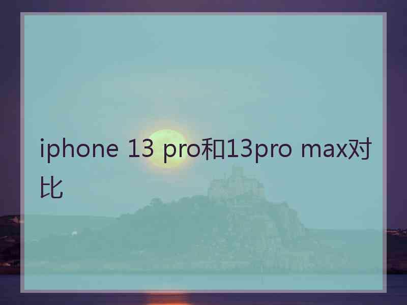 iphone 13 pro和13pro max对比 iphone 13 pro和13pro max对比