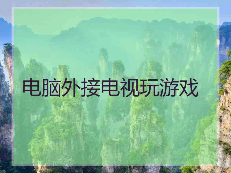电脑外接电视玩游戏 电脑外接电视玩游戏