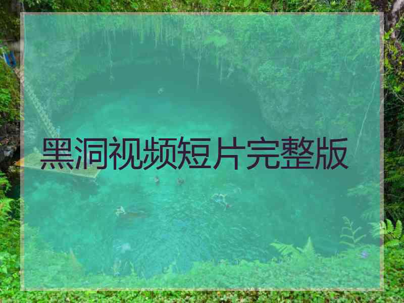 黑洞视频短片完整版 黑洞视频短片完整版