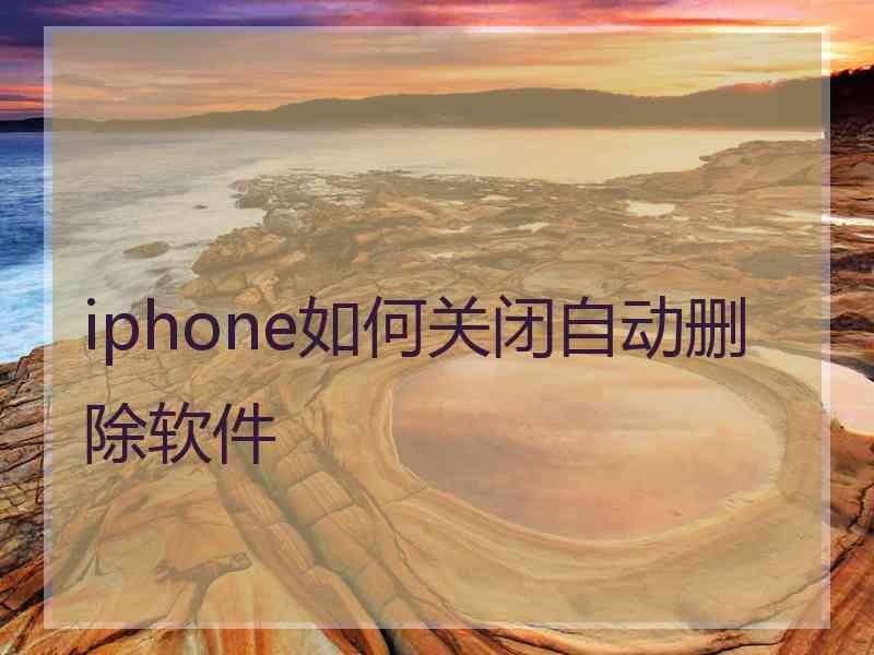 iphone如何关闭自动删除软件 iphone如何关闭自动删除软件