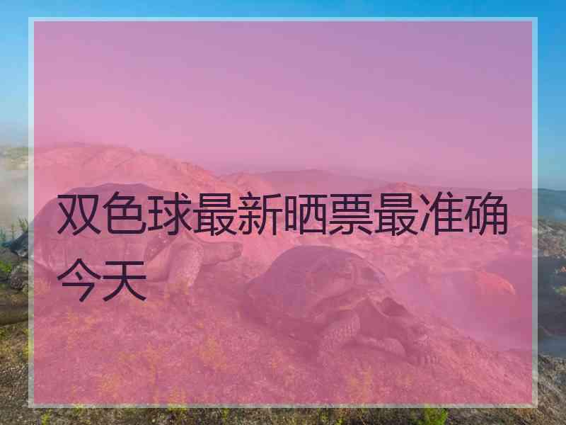 双色球最新晒票最准确今天 双色球最新晒票最准确今天