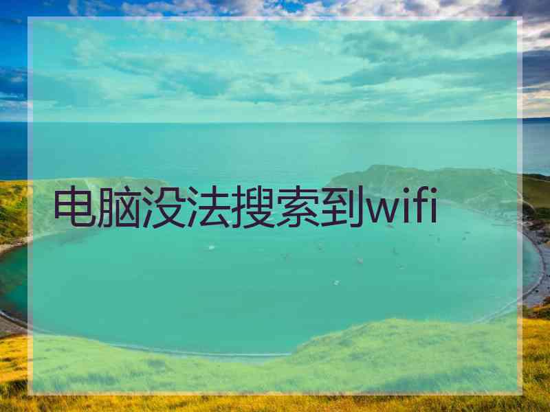 电脑没法搜索到wifi 电脑没法搜索到wifi