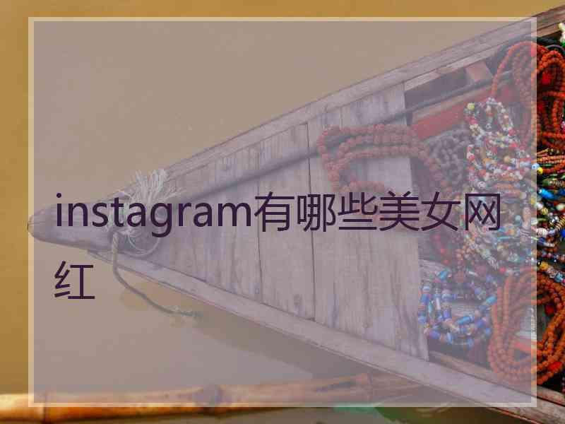 instagram有哪些美女网红 instagram有哪些美女网红