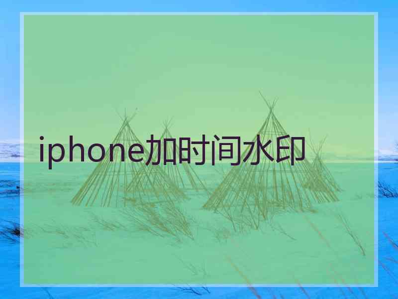 iphone加时间水印 iphone加时间水印
