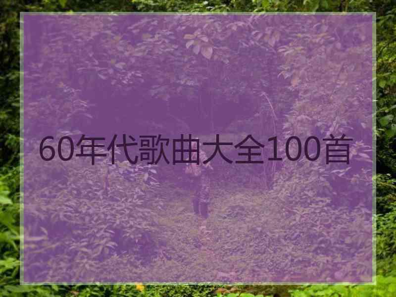 60年代歌曲大全100首 60年代歌曲大全100首