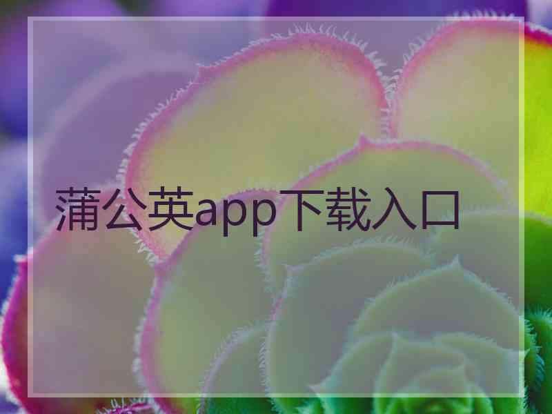 蒲公英app下载入口 蒲公英app下载入口
