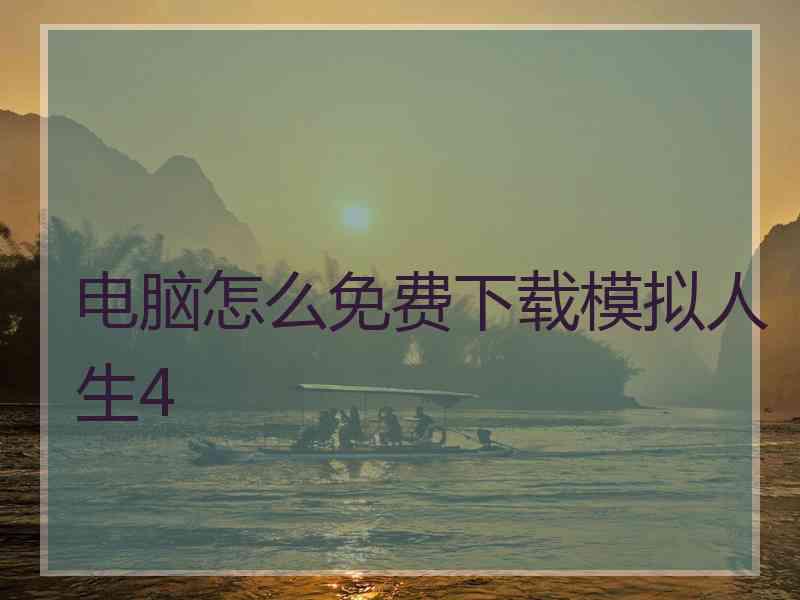 电脑怎么免费下载模拟人生4 电脑怎么免费下载模拟人生4