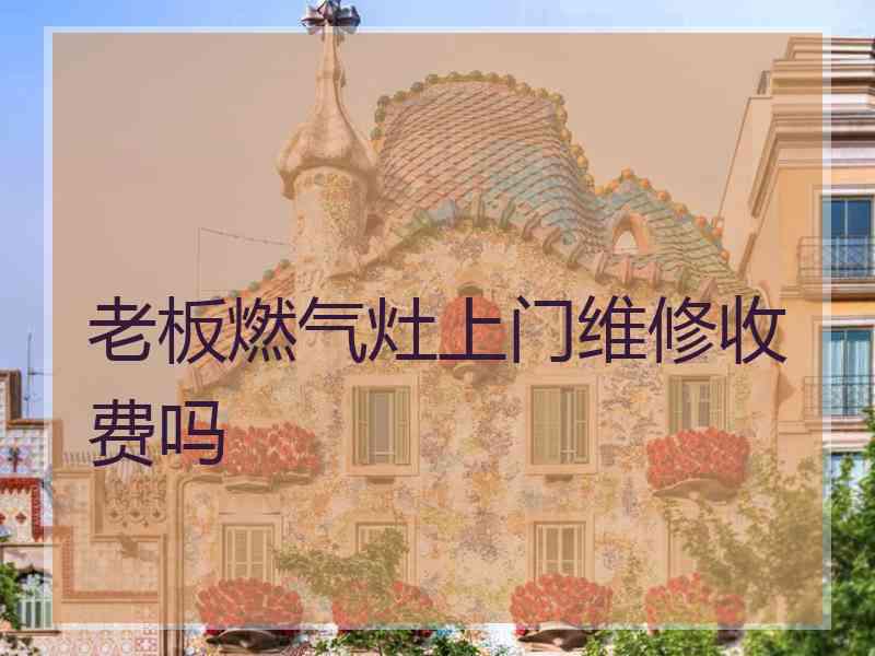 老板燃气灶上门维修收费吗 老板燃气灶上门维修收费吗