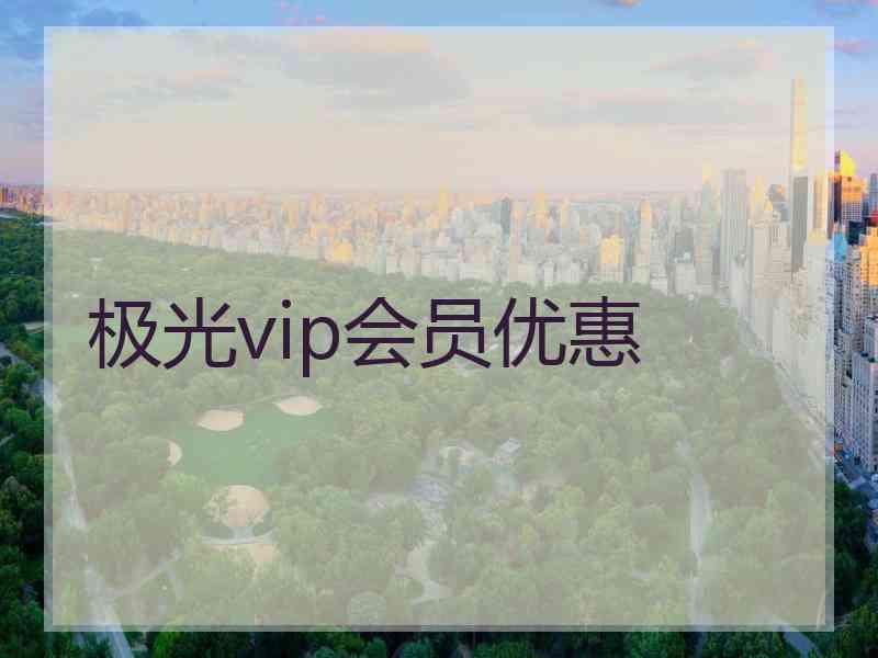 极光vip会员优惠 极光vip会员优惠