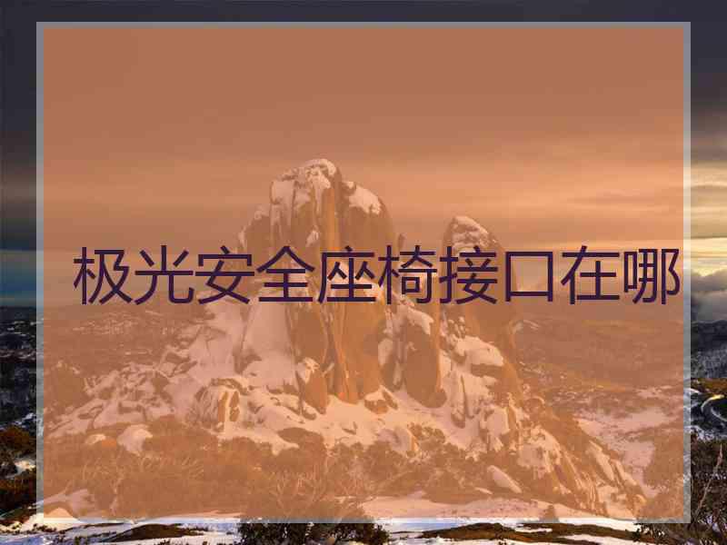 极光安全座椅接口在哪 极光安全座椅接口在哪