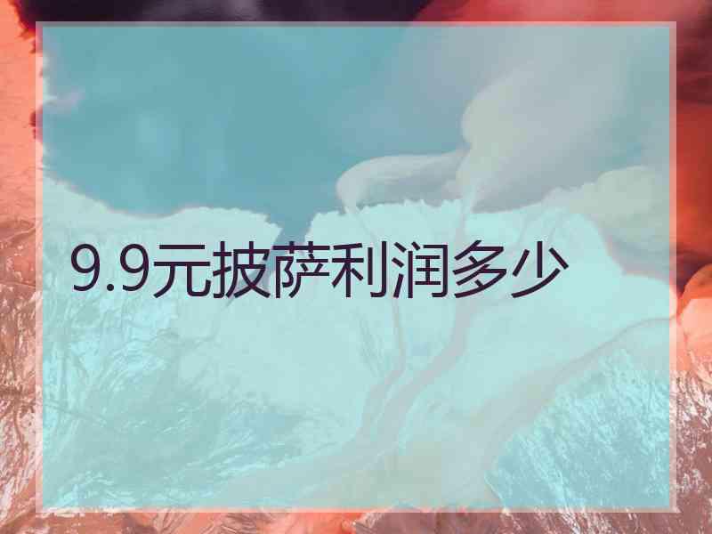9.9元披萨利润多少 9.9元披萨利润多少