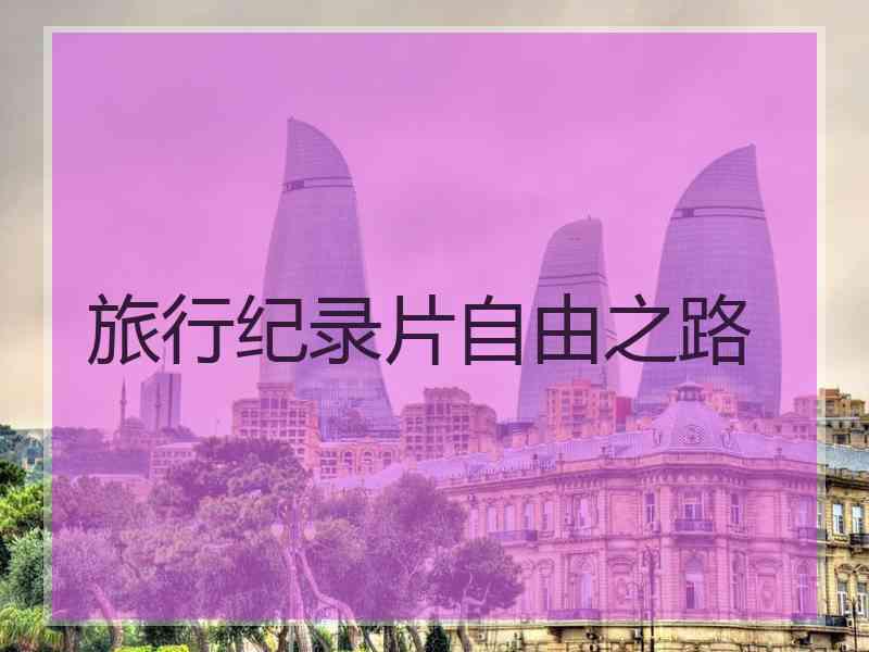 旅行纪录片自由之路 旅行纪录片自由之路