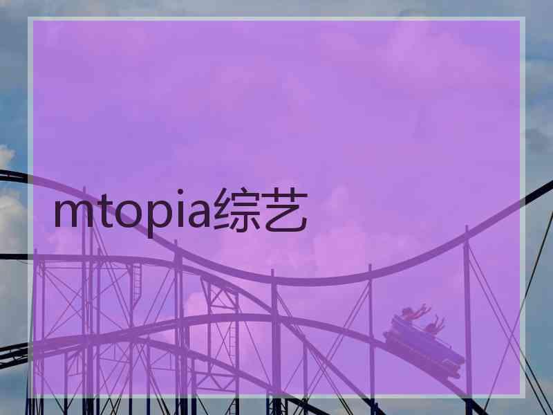 mtopia综艺 mtopia综艺