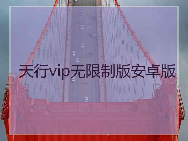 天行vip无限制版安卓版 天行vip无限制版安卓版