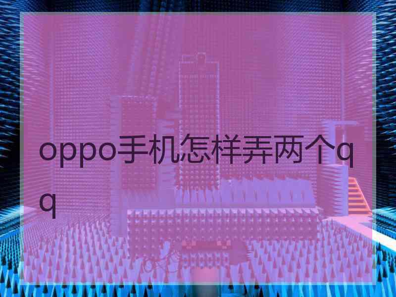 oppo手机怎样弄两个qq oppo手机怎样弄两个qq