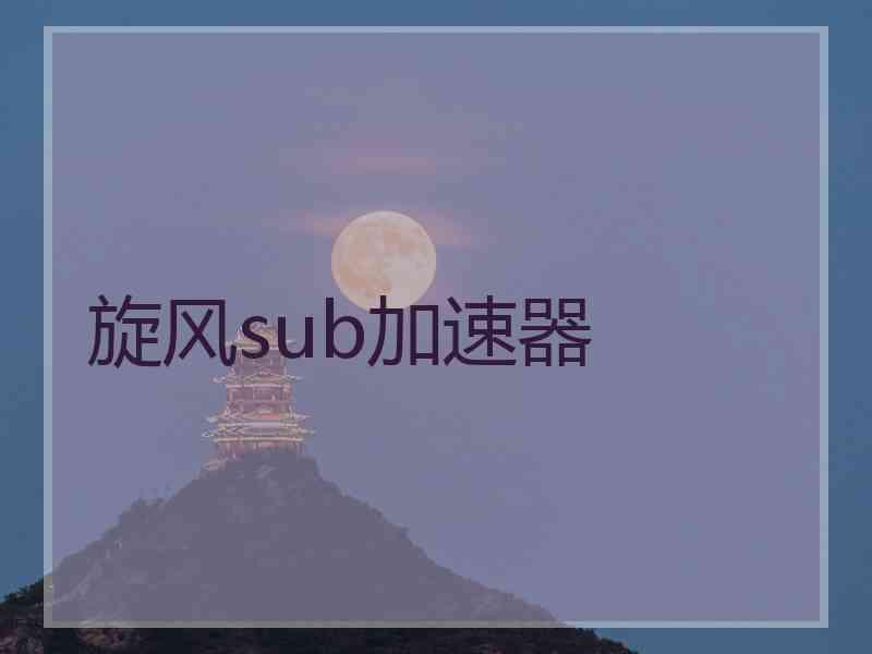 旋风sub加速器 旋风sub加速器