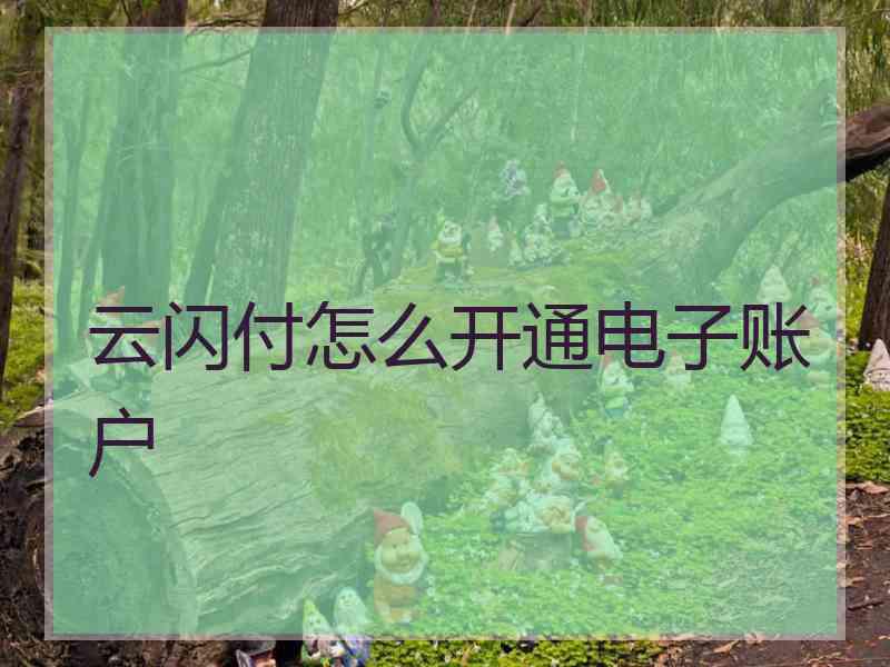 云闪付怎么开通电子账户 云闪付怎么开通电子账户