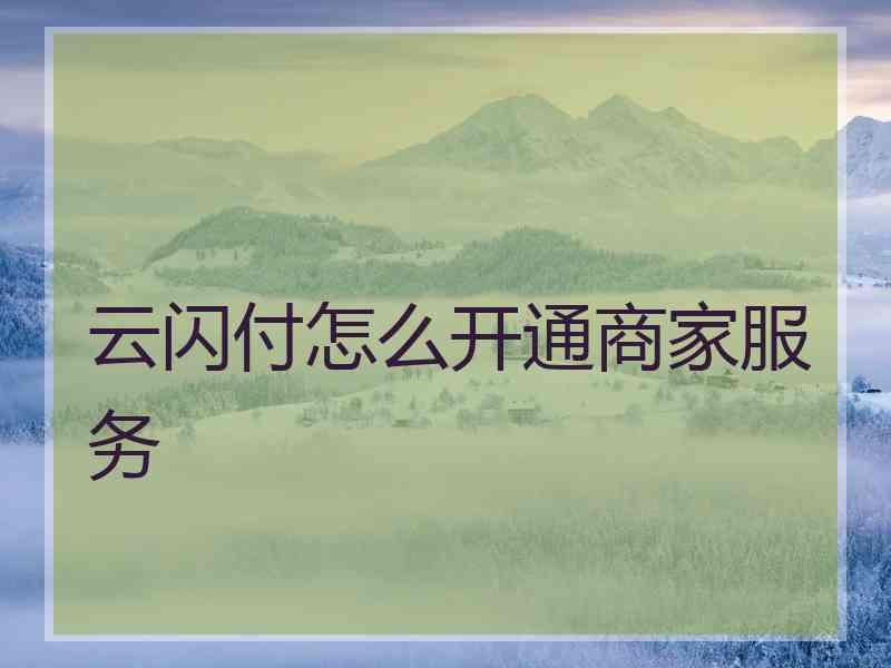 云闪付怎么开通商家服务 云闪付怎么开通商家服务