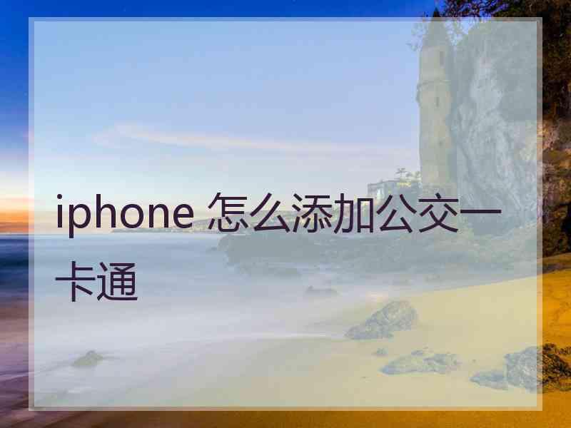 iphone 怎么添加公交一卡通 iphone 怎么添加公交一卡通