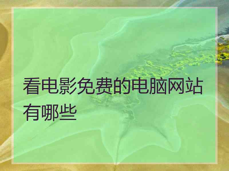 看电影免费的电脑网站有哪些 看电影免费的电脑网站有哪些