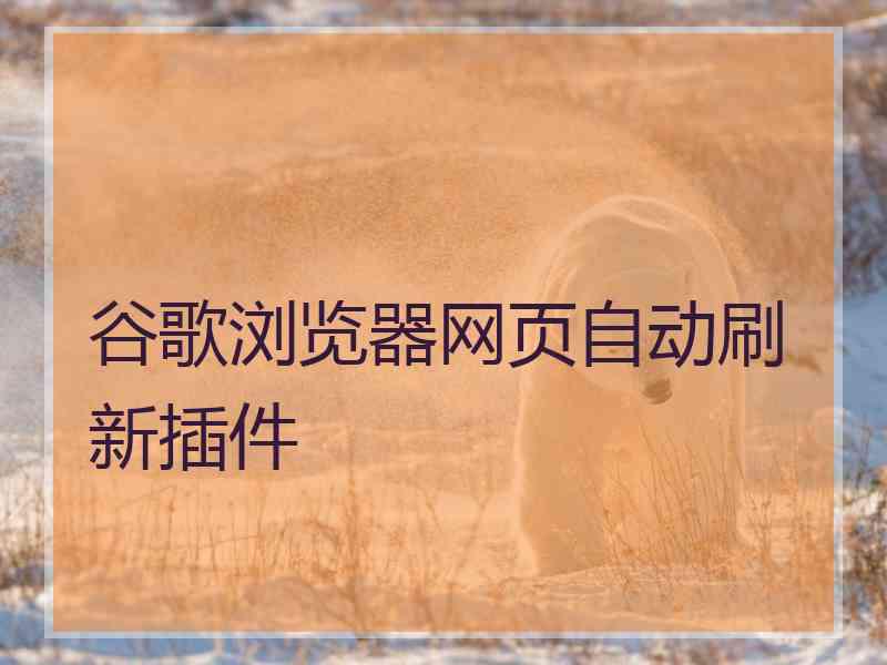 谷歌浏览器网页自动刷新插件 谷歌浏览器网页自动刷新插件