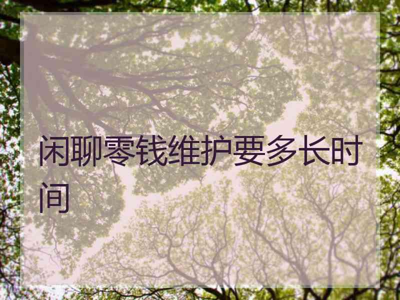 闲聊零钱维护要多长时间 闲聊零钱维护要多长时间